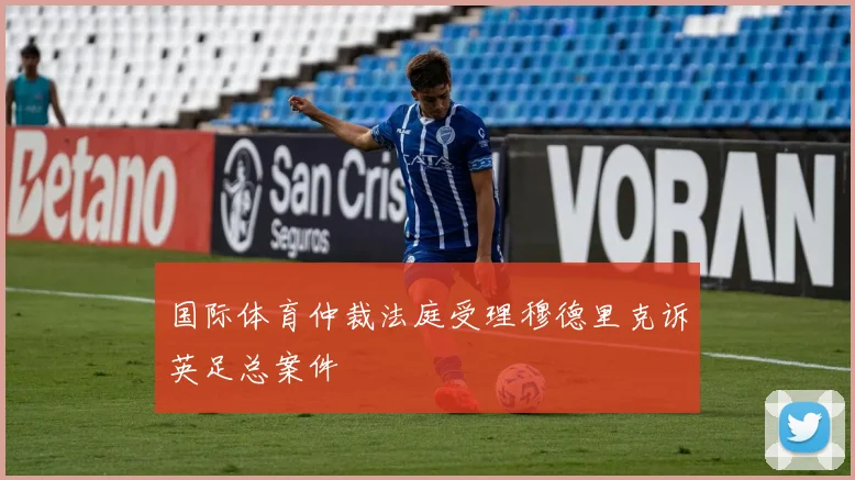 国际体育仲裁法庭受理穆德里克诉英足总案件