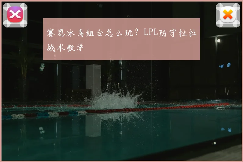 赛恩冰鸟组合怎么玩？LPL防守拉扯战术教学