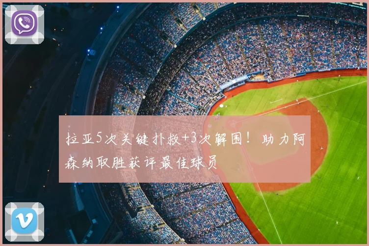 拉亚5次关键扑救+3次解围！助力阿森纳取胜获评最佳球员
