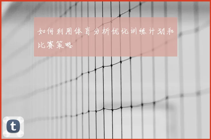 如何利用体育分析优化训练计划和比赛策略