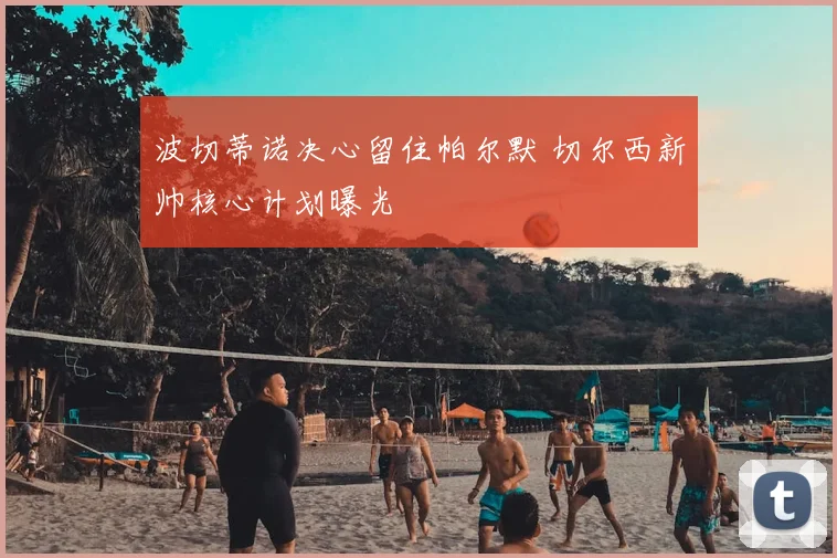 波切蒂诺决心留住帕尔默 切尔西新帅核心计划曝光