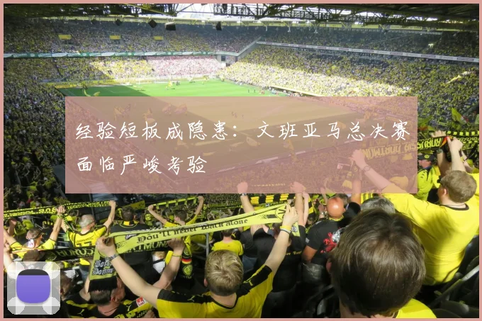 经验短板成隐患：文班亚马总决赛面临严峻考验