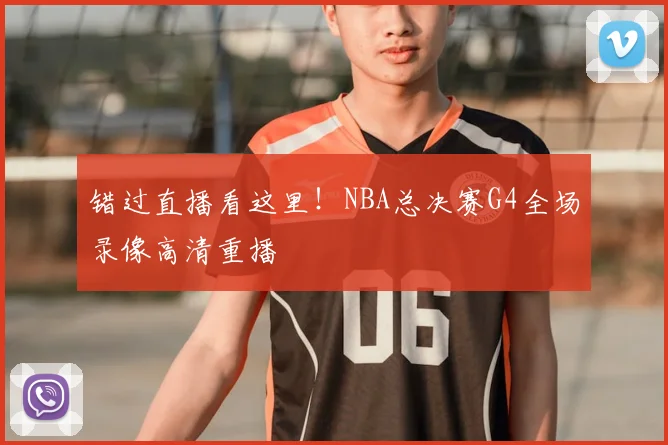 错过直播看这里！NBA总决赛G4全场录像高清重播