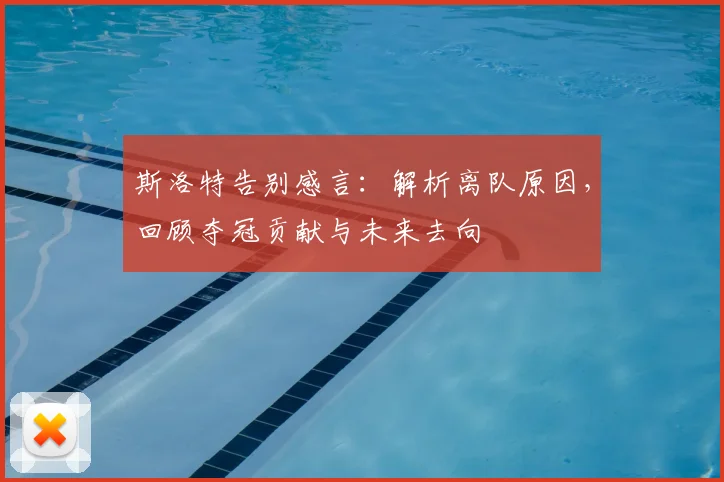 斯洛特告别感言：解析离队原因，回顾夺冠贡献与未来去向