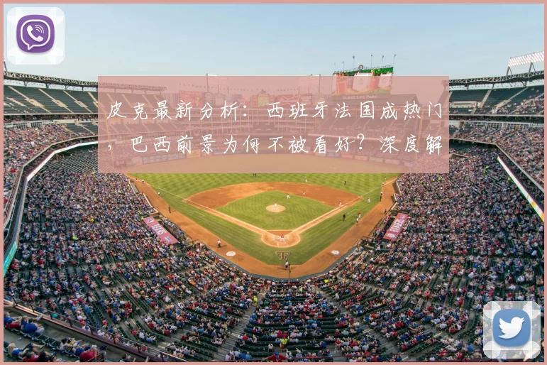皮克最新分析：西班牙法国成热门，巴西前景为何不被看好？深度解读