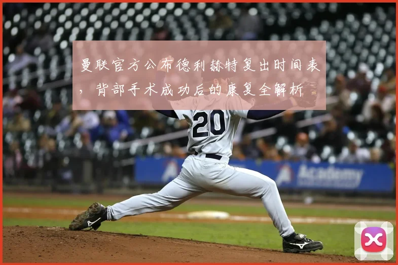 曼联官方公布德利赫特复出时间表，背部手术成功后的康复全解析