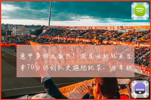 意甲争四太激烈！深度分析AC米兰拿70分仍创队史尴尬纪录，历年积分线对比揭秘