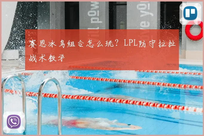 赛恩冰鸟组合怎么玩？LPL防守拉扯战术教学